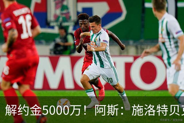 解约金5000万！阿斯：施洛特贝克在等待皇马的正式接触